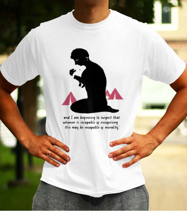 I Am Beginning To Suspect That Whoever Is Incapable Of Recognizing This May Be Incapable Of Morality T-Shirt