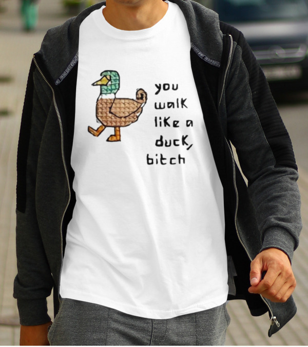 You Walk Like A Duck Bitch Bitchh Duck T-Shirt