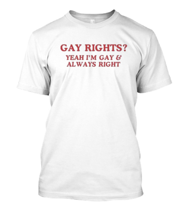 Gay Rights Yeah I’m Gay And Always Right T-Shirt