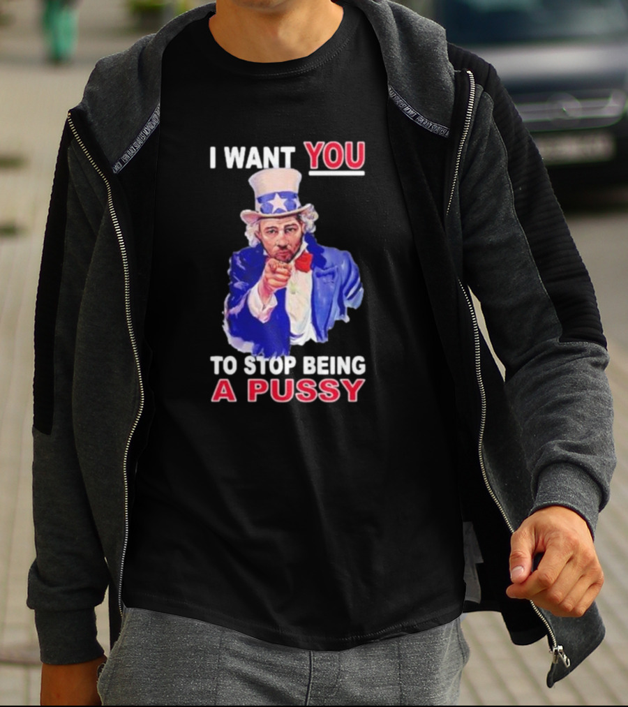 I Want You To Stop Being A Pussy Uncle Sam T-Shirt