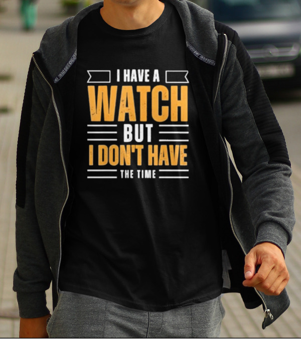I Have A Watch But I Don’t Have The Time T-Shirt