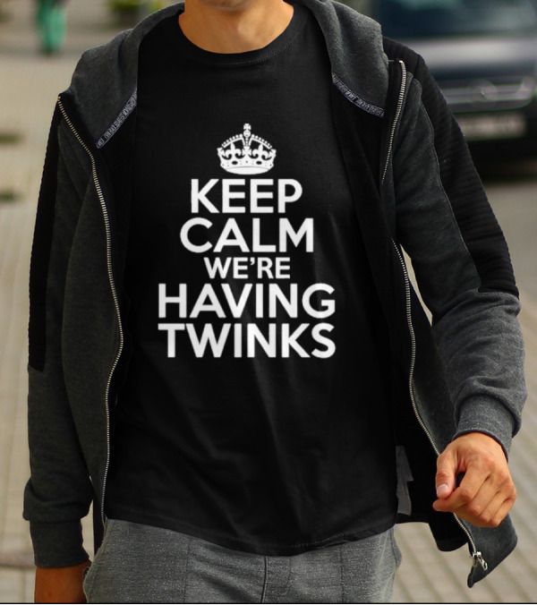 Keep Calm We're Having Twinks Keep Calm And Carry On T-Shirt