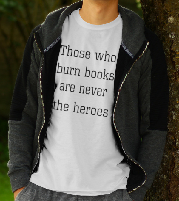 Those Who Burn Books Are Never The Heroes Text Alignment T-Shirt