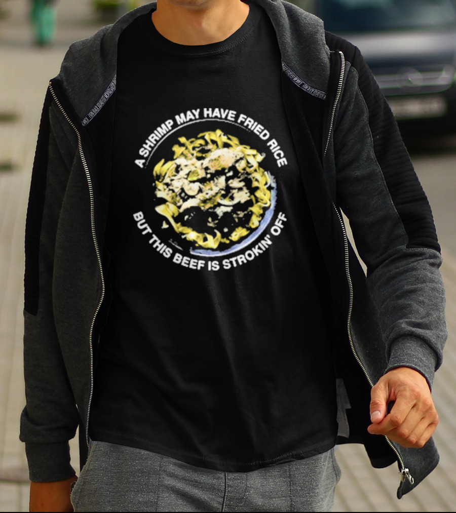 A Shrimp May Have Fried Rice But This Beef Is Strokin’ Off Noodle Dish T-Shirt