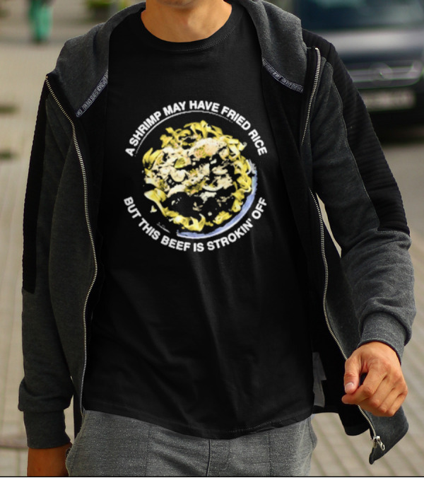 A Shrimp May Have Fried Rice But This Beef Is Strokin’ Off Noodle Dish T-Shirt