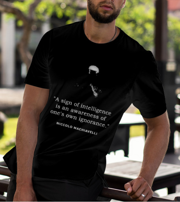 Niccolo Machiavelli Quote A Sign Of Intelligence Is An Awareness Of One's Own Ignorance T-Shirt