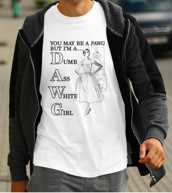 You May Be A PAWG But I’m A DAWG Dumb Ass White Girl Retro Fashion T-Shirt