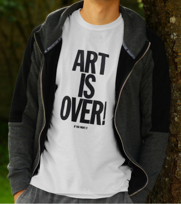 ART IS OVER If You Want It T-Shirt