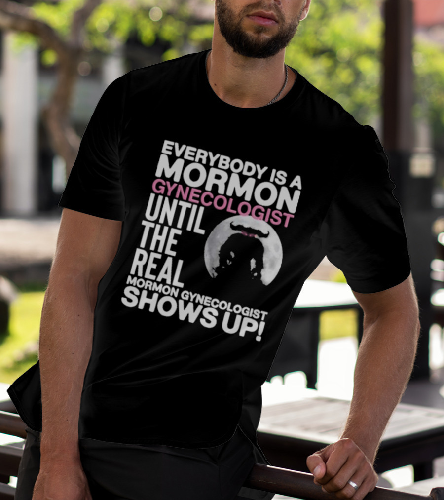 Everybody Is A Mormon Gynecologist Until The Real Mormon Gynecologist Shows Up Moon T-Shirt