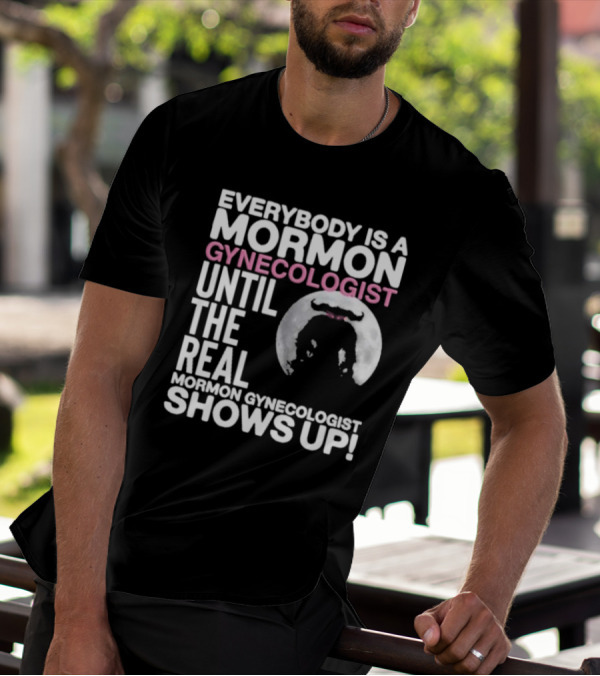 Everybody Is A Mormon Gynecologist Until The Real Mormon Gynecologist Shows Up Moon T-Shirt