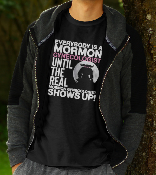 Everybody Is A Mormon Gynecologist Until The Real Mormon Gynecologist Shows Up Moon T-Shirt