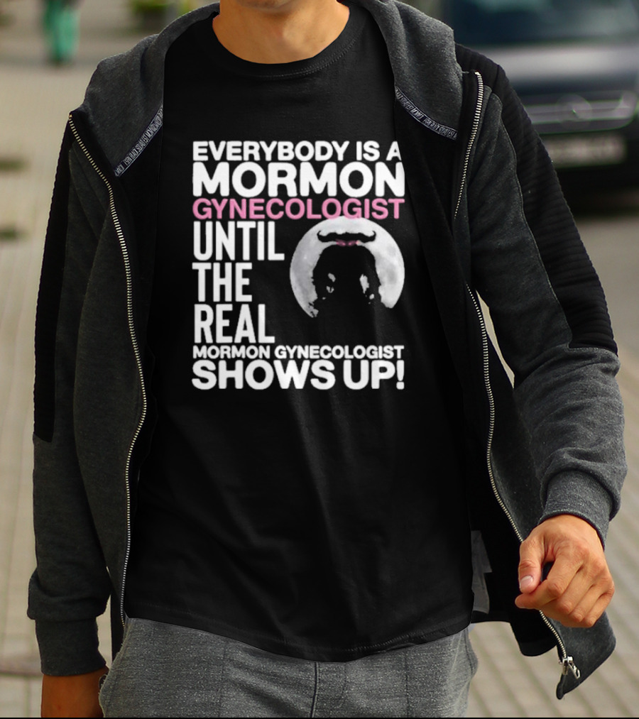 Everybody Is A Mormon Gynecologist Until The Real Mormon Gynecologist Shows Up Moon T-Shirt