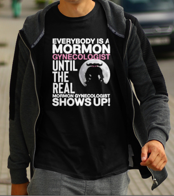 Everybody Is A Mormon Gynecologist Until The Real Mormon Gynecologist Shows Up Moon T-Shirt