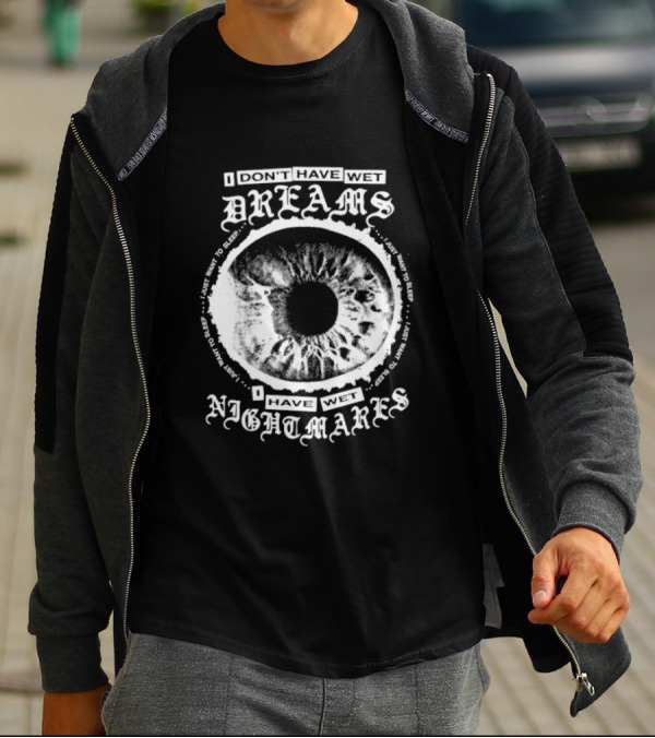 I Don't Have Wet Dreams I Have Wet Nightmares Eye Illustration With Surrounding Text I Just Want To Sleep T-Shirt