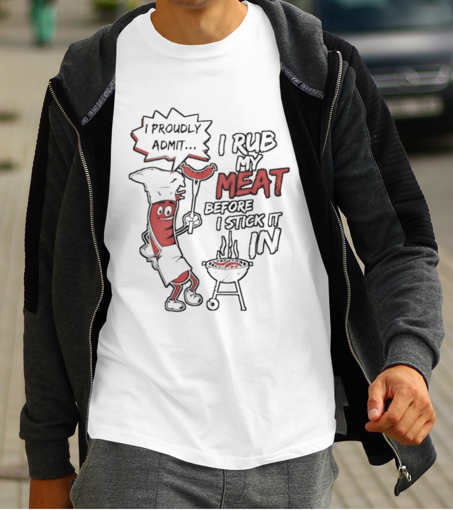I Proudly Admit I Rub My Meat Before I Stick It In Hotdog BBQ Chef Grill T-Shirt