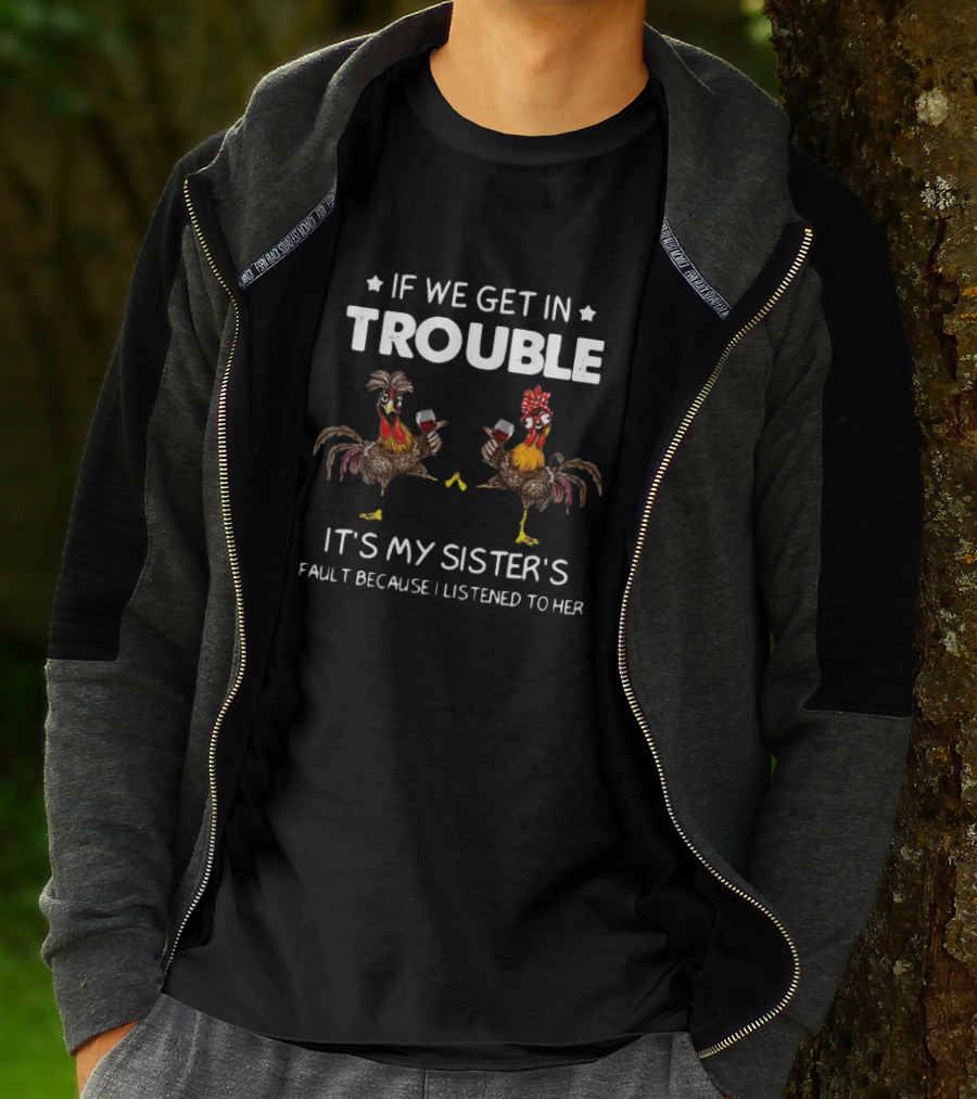 If We Get In Trouble It's My Sister's Fault Because I Listened To Her Rooster And Wine T-Shirt