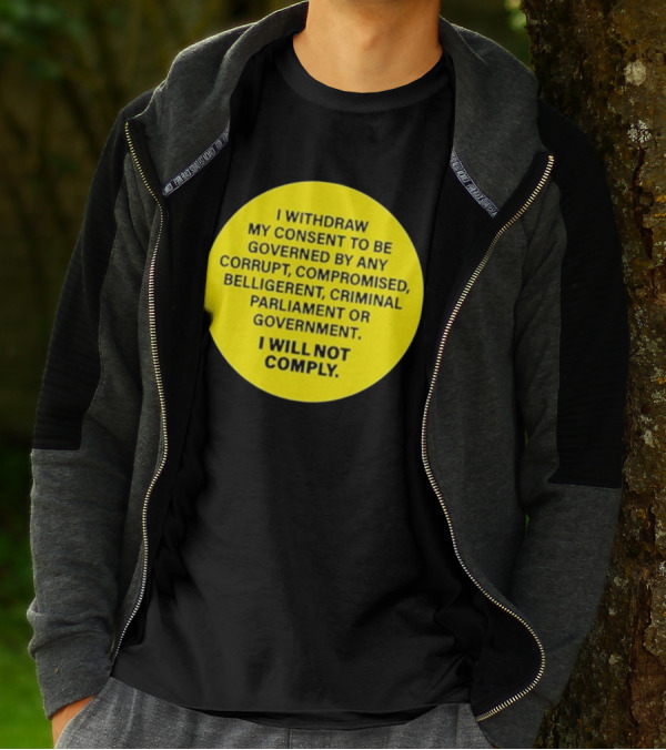 I Withdraw My Consent To Be Governed By Any Corrupt Compromised Belligerent Criminal Parliament Government I Will Not Comply T-Shirt