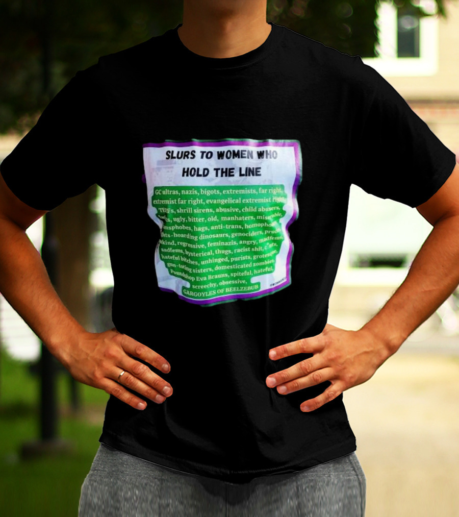 Slurs To Women Who Hold The Line GC Ultras Nazis Bigots Extremists Far Right Evangelical TERFs Gargoyles Of Beelzebub T-Shirt