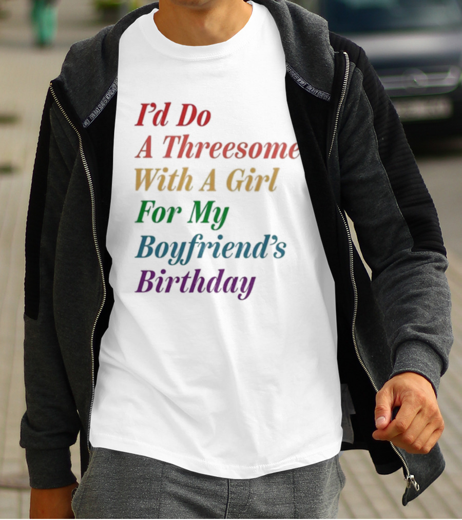 I’d Do A Threesome With A Girl For My Boyfriend’s Birthday T-Shirt