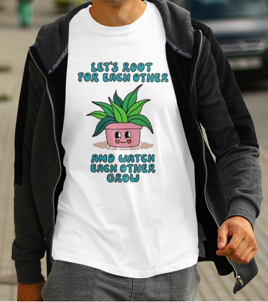 Let’s Root For Each Other And Watch Each Other Grow Cute Plant T-Shirt