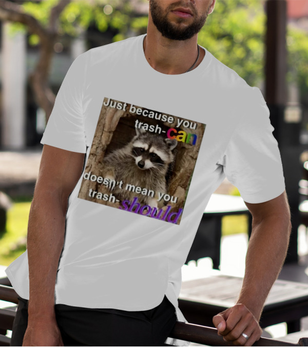 Just Because You Trash Can Doesn’t Mean You Trash Should Raccoon T-Shirt