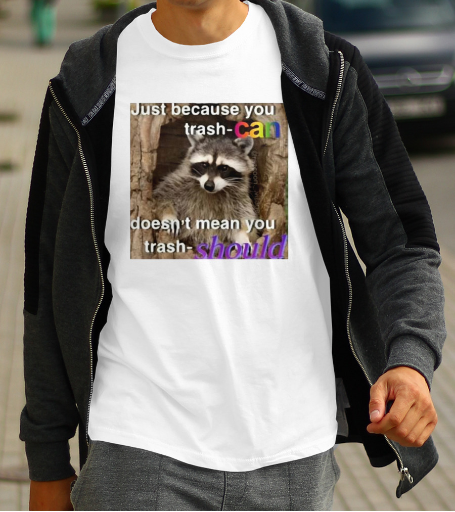 Just Because You Trash Can Doesn’t Mean You Trash Should Raccoon T-Shirt