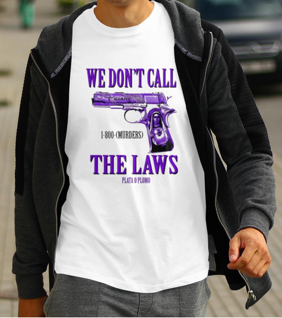 We Don't Call The Laws Slumped 1800 Murders Plata O Plomo Gun T-Shirt