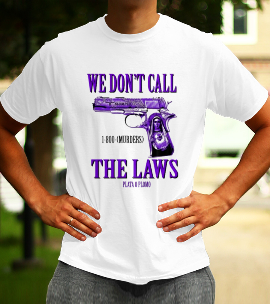 We Don't Call The Laws Slumped 1800 Murders Plata O Plomo Gun T-Shirt