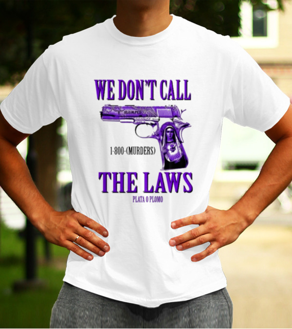 We Don't Call The Laws Slumped 1800 Murders Plata O Plomo Gun T-Shirt