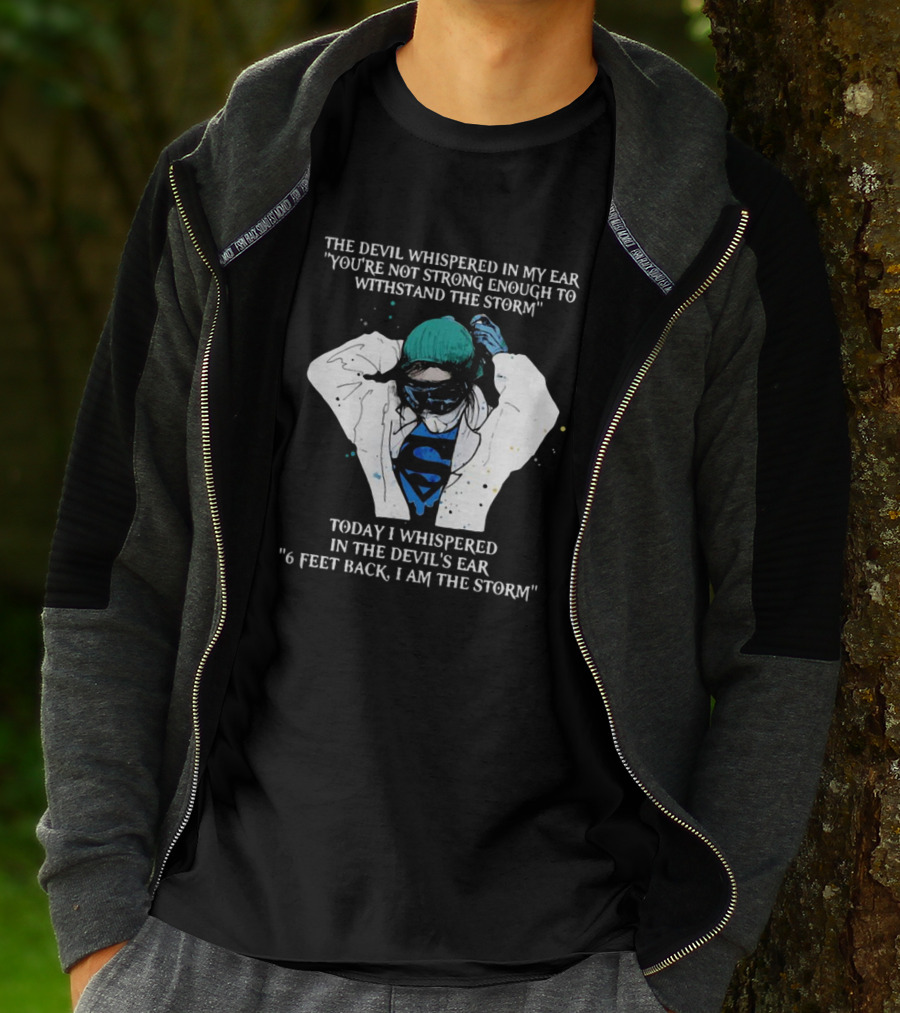 Nurse The Devil Whispered In My Ear You’re Not Strong Enough To Withstand The Storm Superman Today I Whispered In The Devil's Ear 6 Feet Back I Am The Storm T-Shirt