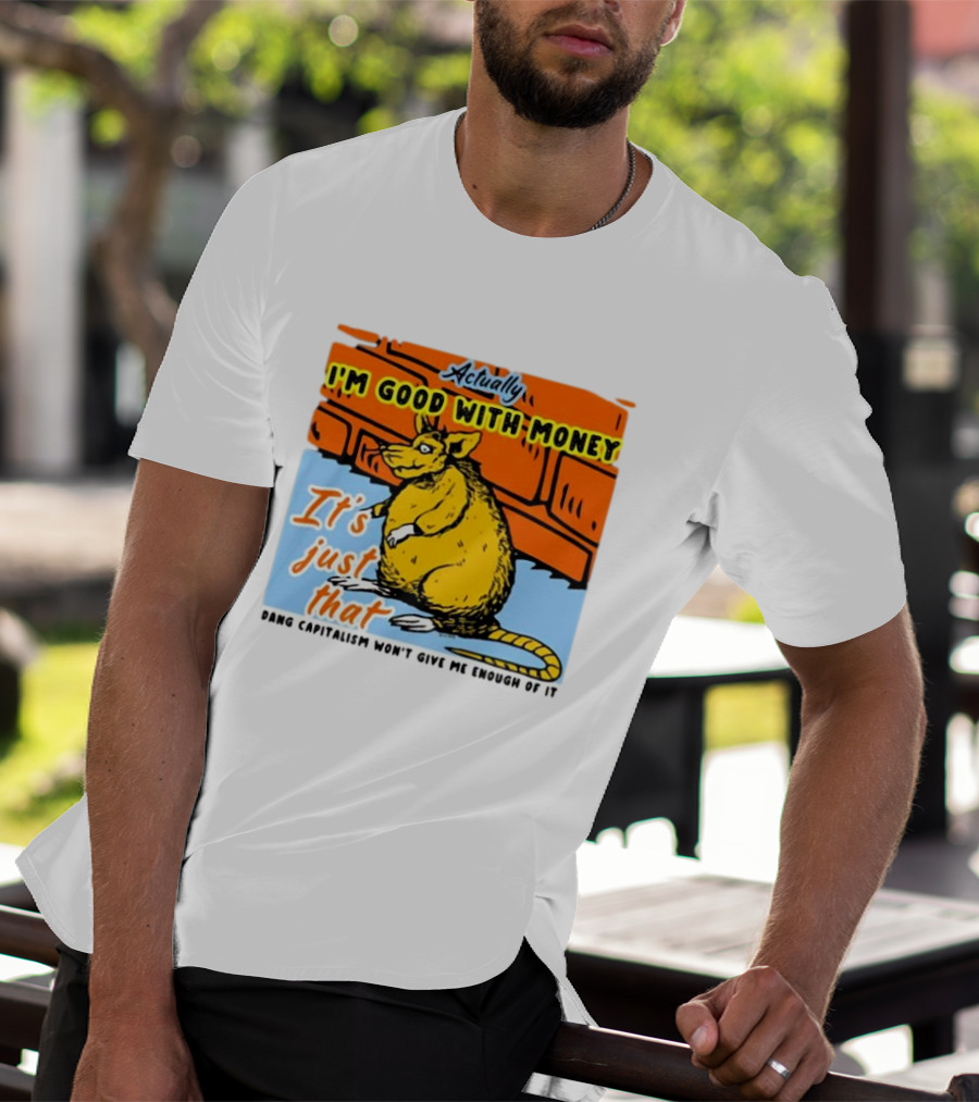 Actually I’m Good With Money It’s Just That Dang Capitalism Won’t Give Me Enough Of It T-Shirt