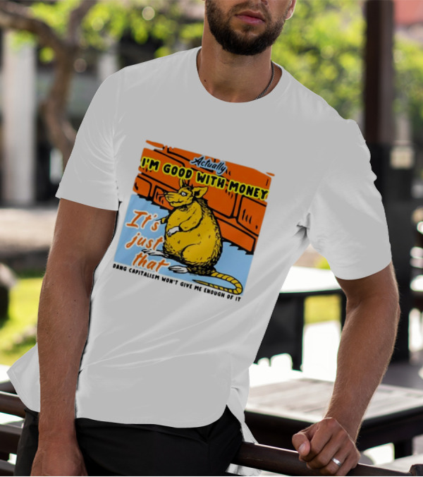 Actually I’m Good With Money It’s Just That Dang Capitalism Won’t Give Me Enough Of It T-Shirt