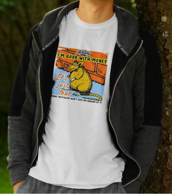 Actually I’m Good With Money It’s Just That Dang Capitalism Won’t Give Me Enough Of It T-Shirt