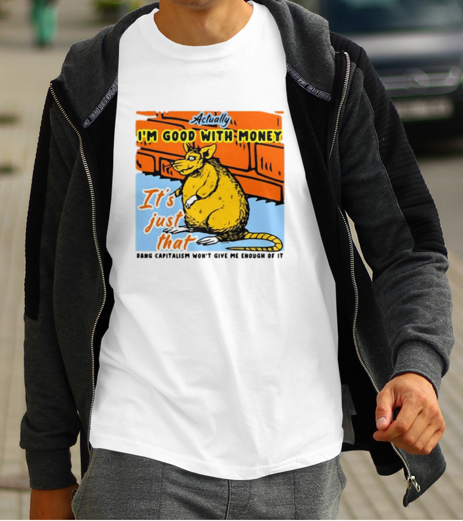 Actually I’m Good With Money It’s Just That Dang Capitalism Won’t Give Me Enough Of It T-Shirt