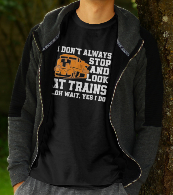 I Don’t Always Stop And Look At Trains Oh Wait Yes I Do T-Shirt