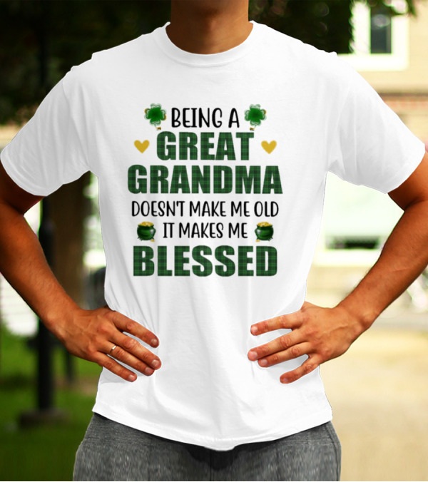 Being A Great Grandma Doesn’t Make Me Old It Makes Me Blessed St Patrick’s Day Shamrocks And Hearts T-Shirt