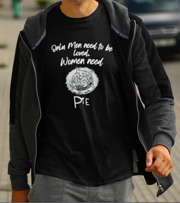 Only Men Need To Be Loved Women Need Pie Anarchy T-Shirt