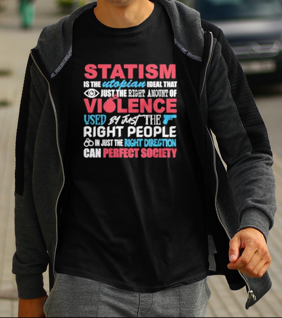 Statism Is The Utopian Ideal That Just The Right Amount Of Violence Used By Just The Right People In Just The Right Direction Can Perfect Society T-Shirt