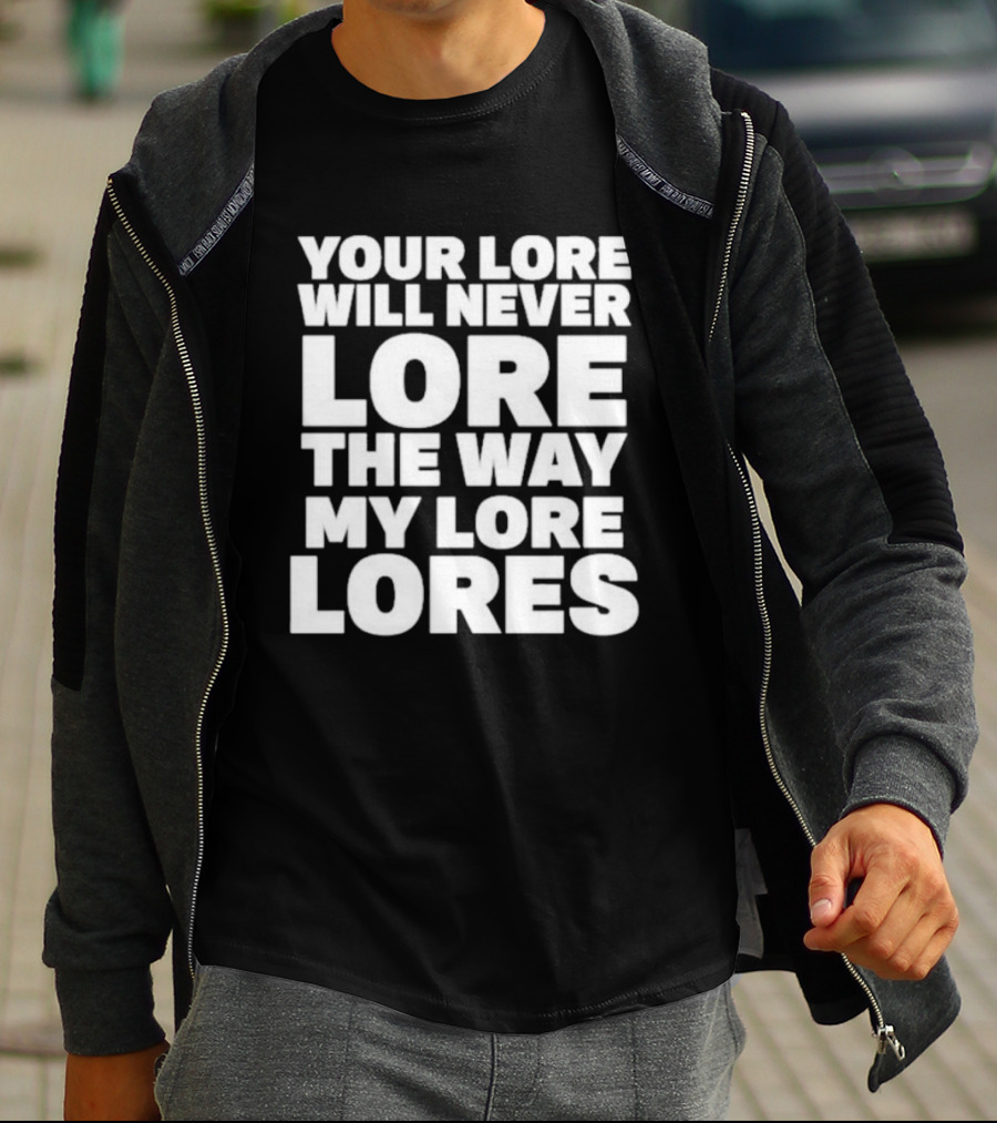 Your Lore Will Never Lore The Way My Lore Lores T-Shirt