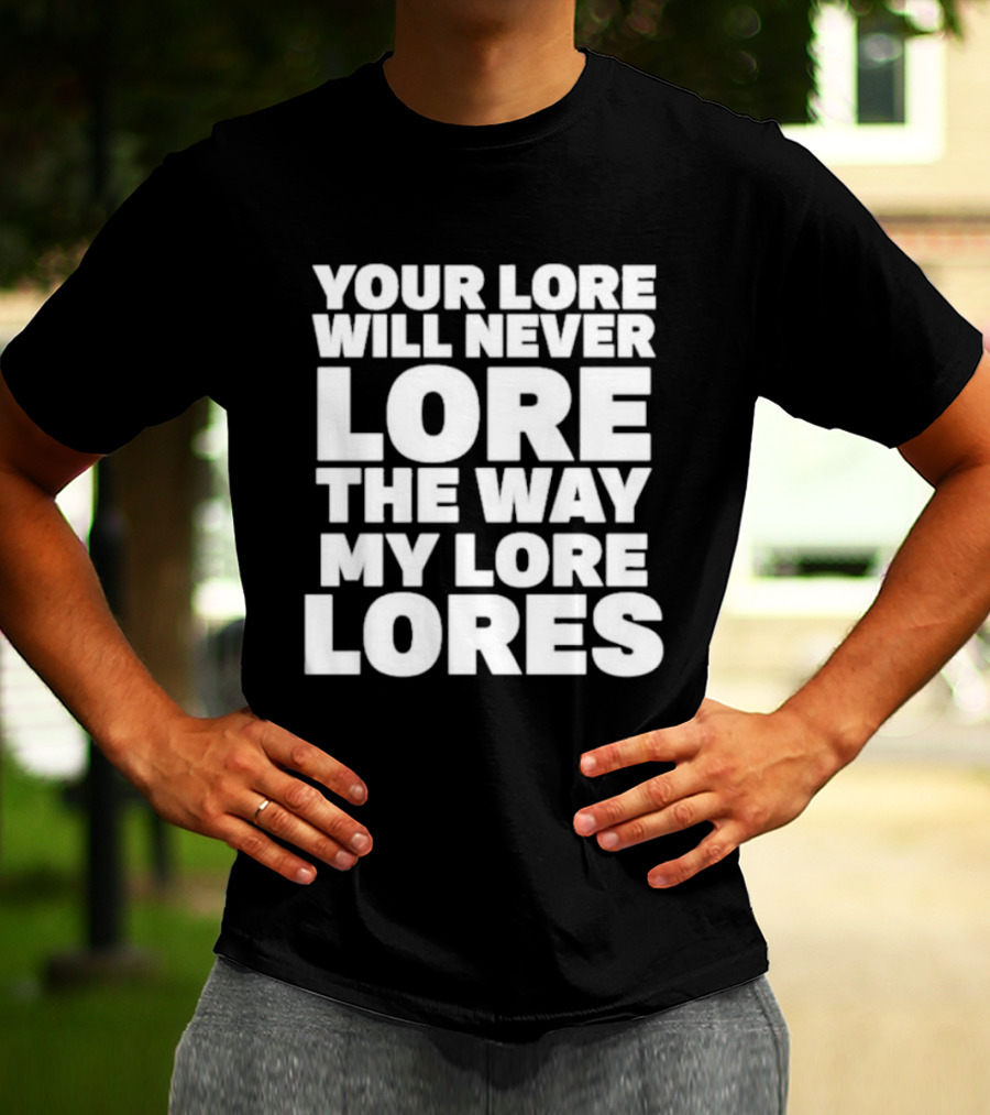 Your Lore Will Never Lore The Way My Lore Lores T-Shirt