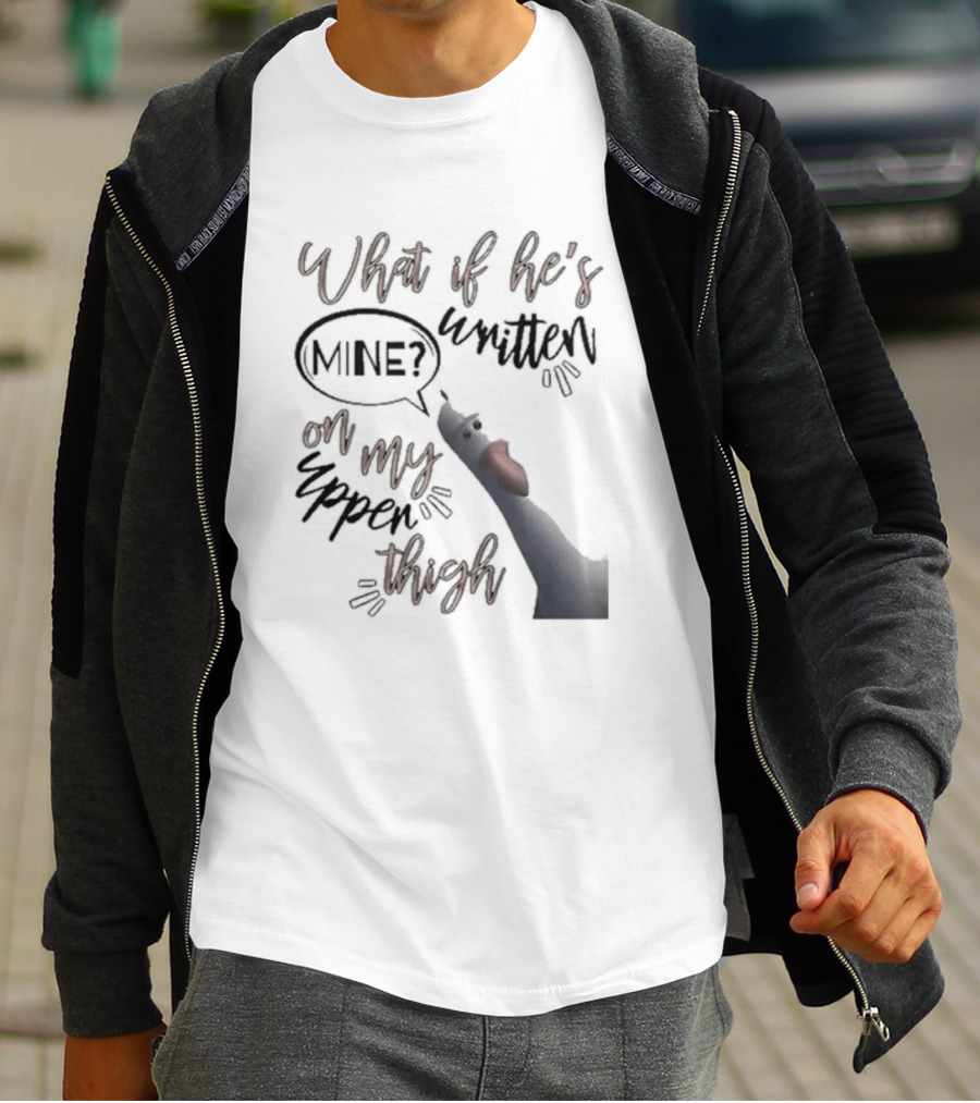 What If He's Written Mine On My Upper Thigh Goose Meme T-Shirt