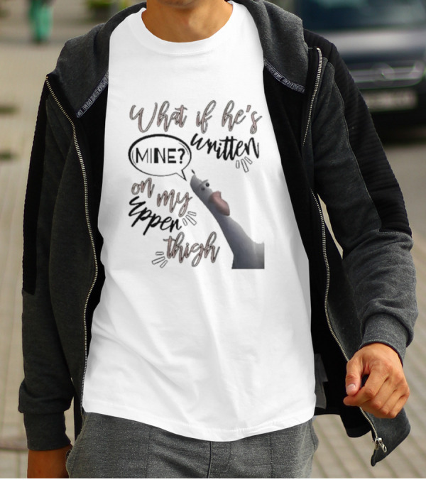 What If He's Written Mine On My Upper Thigh Goose Meme T-Shirt