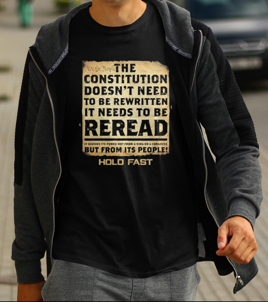 We The People The Constitution Doesn’t Need To Be Rewritten It Needs To Be Reread Hold Fast T-Shirt