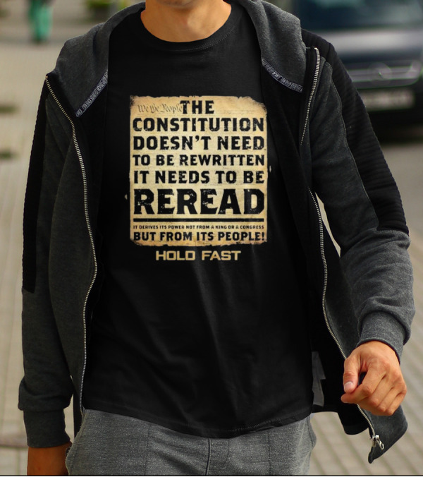 We The People The Constitution Doesn’t Need To Be Rewritten It Needs To Be Reread Hold Fast T-Shirt