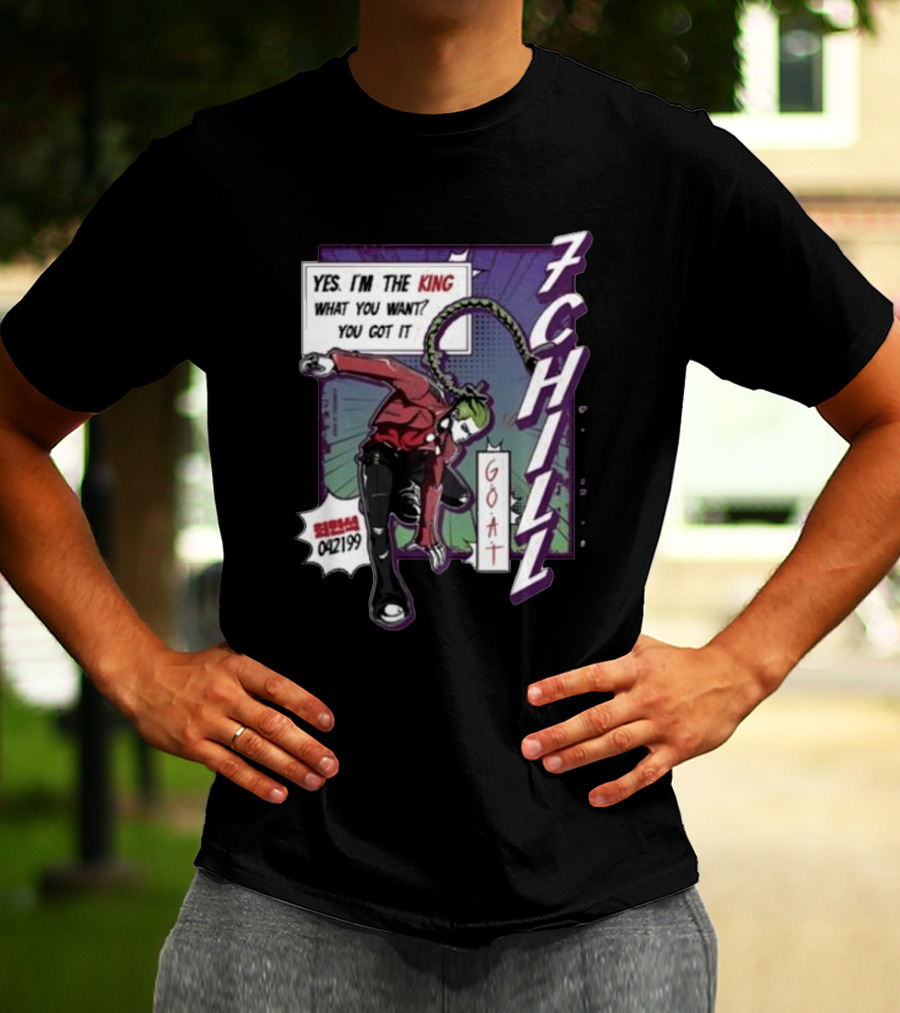 7Chill GOAT Yes I’m The King What You Want You Got It 042199 T-Shirt