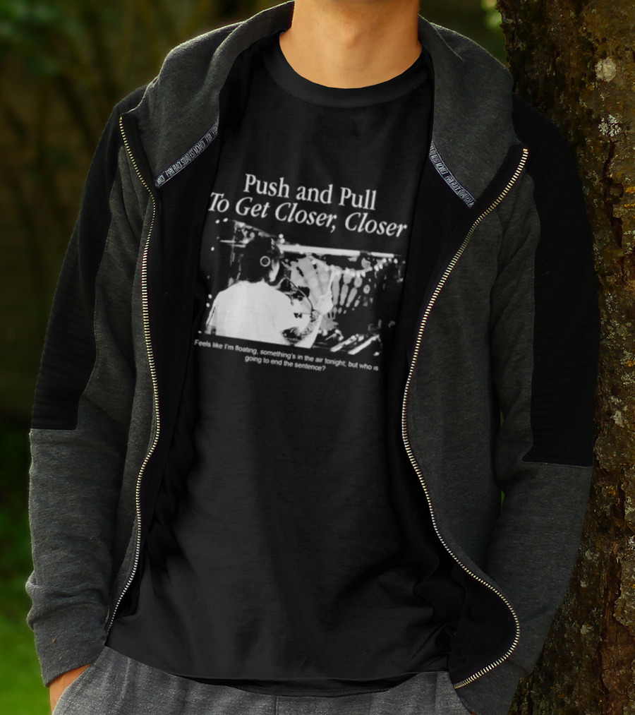 Push And Pull To Get Closer Closer Feels Like I'm Floating Something's In The Air Tonight T-Shirt