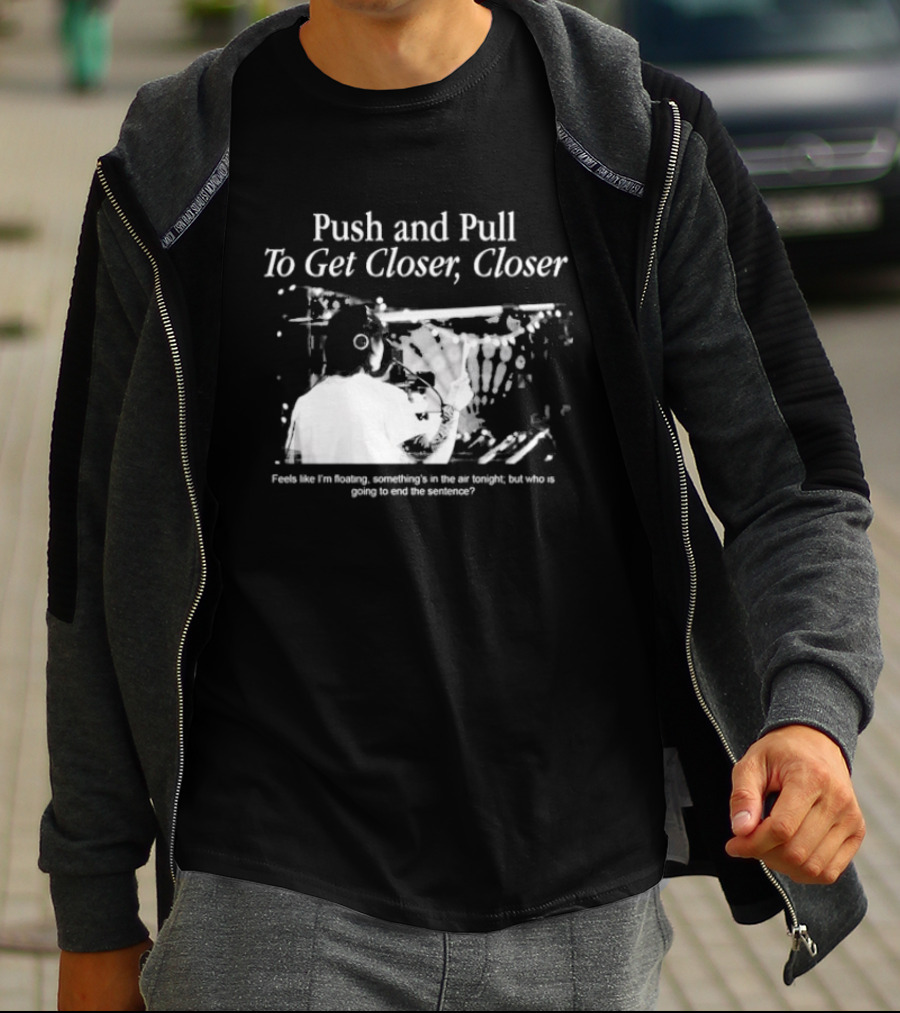 Push And Pull To Get Closer Closer Feels Like I'm Floating Something's In The Air Tonight T-Shirt