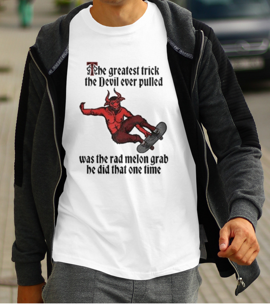 The Greatest Trick The Devil Ever Pulled Was The Rad Melon Grab He Did That One Time T-Shirt