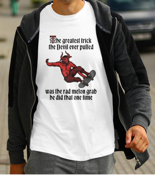 The Greatest Trick The Devil Ever Pulled Was The Rad Melon Grab He Did That One Time T-Shirt
