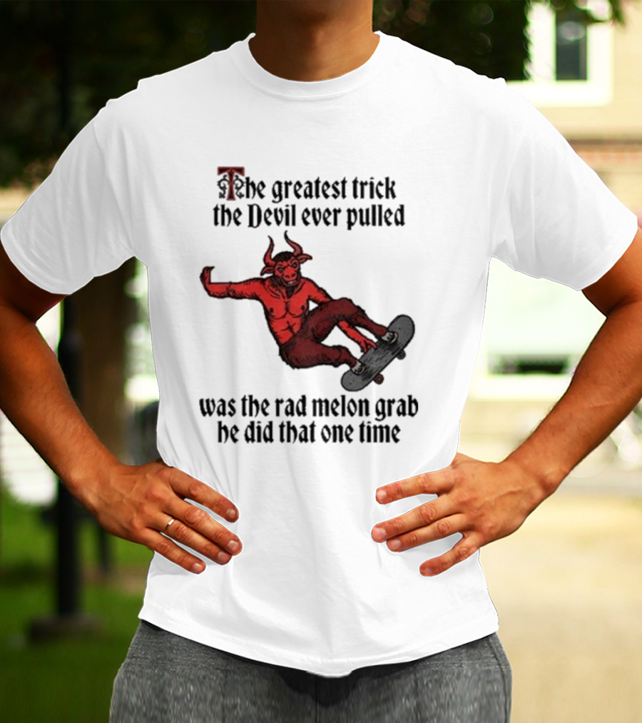 The Greatest Trick The Devil Ever Pulled Was The Rad Melon Grab He Did That One Time T-Shirt